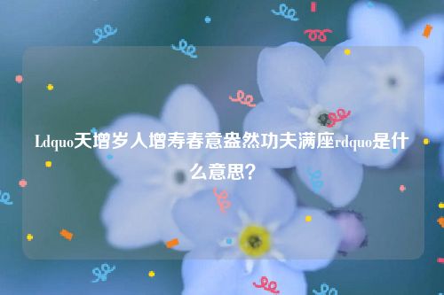 Ldquo天增岁人增寿春意盎然功夫满座rdquo是什么意思？