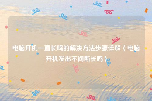 电脑开机一直长鸣的解决方法步骤详解（电脑开机发出不间断长鸣）