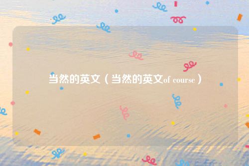 当然的英文（当然的英文of course）