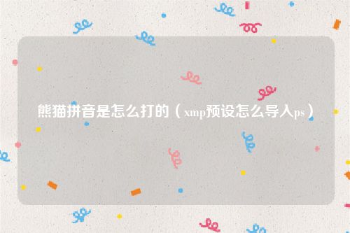 熊猫拼音是怎么打的（xmp预设怎么导入ps）