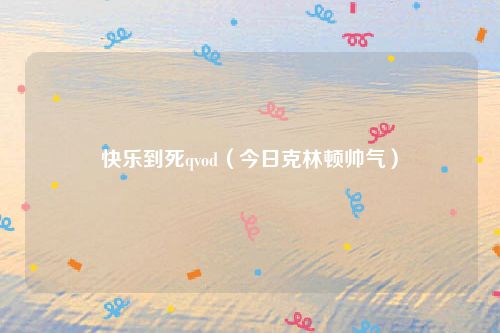 快乐到死qvod（今日克林顿帅气）