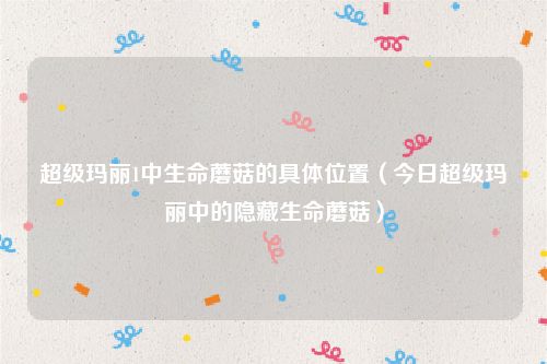 超级玛丽1中生命蘑菇的具体位置（今日超级玛丽中的隐藏生命蘑菇）