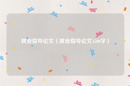 就业指导论文（就业指导论文1500字）