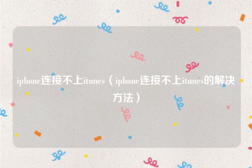 iphone连接不上itunes（iphone连接不上itunes的解决方法）