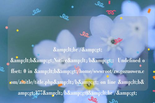 &lt;br /&gt;
&lt;b&gt;Notice&lt;/b&gt;:  Undefined offset: 0 in &lt;b&gt;/home/wwwroot/zw.gozuowen.com/aititle/title.php&lt;/b&gt; on line &lt;b&gt;377&lt;/b&gt;&lt;br /&gt;
