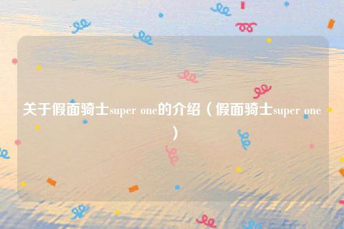 关于假面骑士super one的介绍（假面骑士super one）