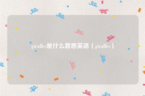 giraffes是什么意思英语（giraffes）