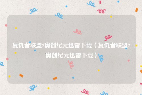 复仇者联盟2奥创纪元迅雷下载（复仇者联盟2奥创纪元迅雷下载）