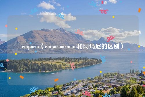 emporio（emporioarmani和阿玛尼的区别）