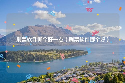 刷票软件哪个好一点（刷票软件哪个好）
