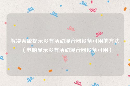 解决系统提示没有活动混音器设备可用的方法（电脑显示没有活动混音器设备可用）