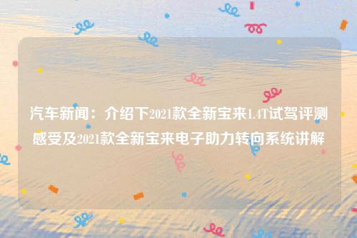 汽车新闻：介绍下2021款全新宝来1.4T试驾评测感受及2021款全新宝来电子助力转向系统讲解