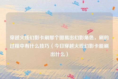 穿越火线幻影卡刷那个图易出幻影角色，刷的过程中有什么技巧（今日穿越火线幻影卡能刷出什么）