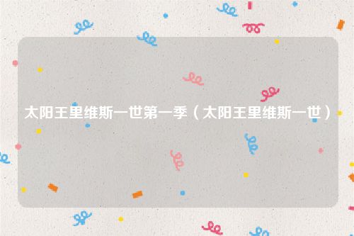 太阳王里维斯一世第一季（太阳王里维斯一世）
