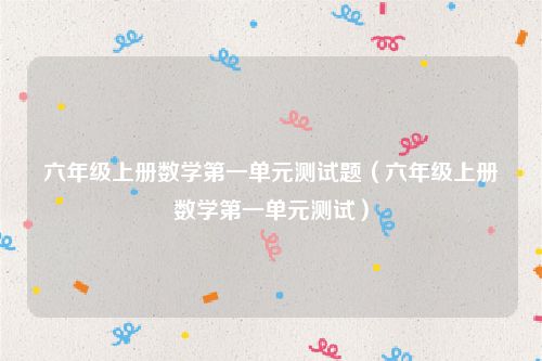 六年级上册数学第一单元测试题（六年级上册数学第一单元测试）