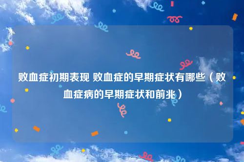 败血症初期表现 败血症的早期症状有哪些（败血症病的早期症状和前兆）