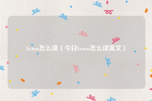kenzo怎么读（今日kenzo怎么读英文）