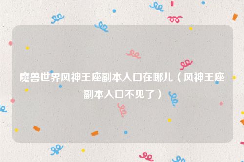 魔兽世界风神王座副本入口在哪儿（风神王座副本入口不见了）