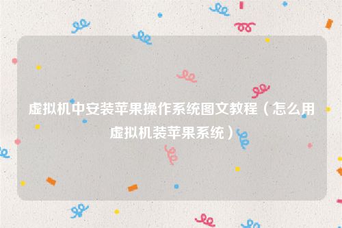 虚拟机中安装苹果操作系统图文教程（怎么用虚拟机装苹果系统）