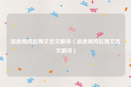 祖逖闻鸡起舞文言文翻译（祖逖闻鸡起舞文言文翻译）