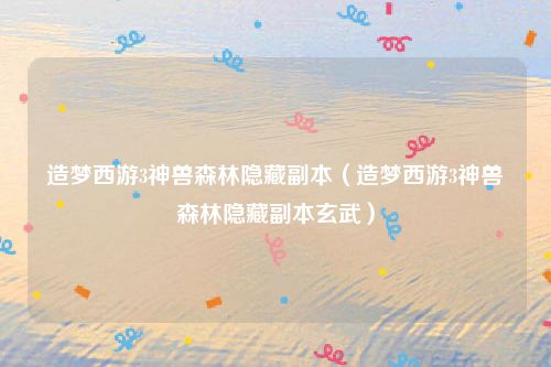 造梦西游3神兽森林隐藏副本（造梦西游3神兽森林隐藏副本玄武）