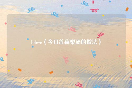 loleve（今日莲藕梨汤的做法）