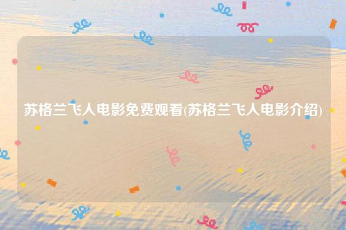 苏格兰飞人电影免费观看(苏格兰飞人电影介绍)