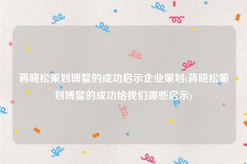 蒋晓松策划博鳌的成功启示企业策划(蒋晓松策划博鳌的成功给我们哪些启示)