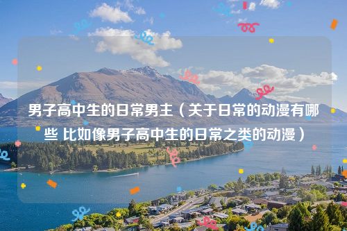 男子高中生的日常男主（关于日常的动漫有哪些 比如像男子高中生的日常之类的动漫）
