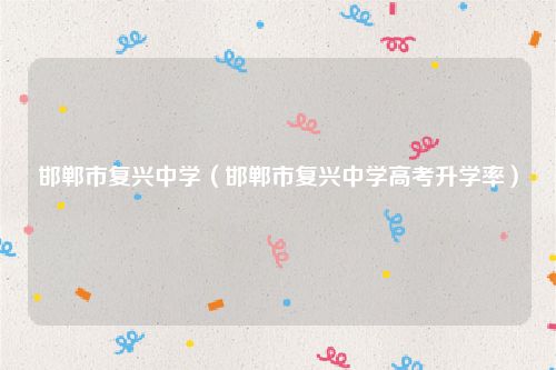邯郸市复兴中学（邯郸市复兴中学高考升学率）
