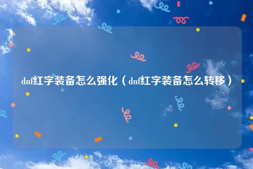dnf红字装备怎么强化（dnf红字装备怎么转移）