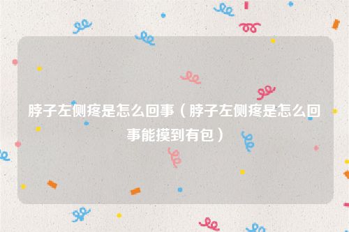 脖子左侧疼是怎么回事（脖子左侧疼是怎么回事能摸到有包）