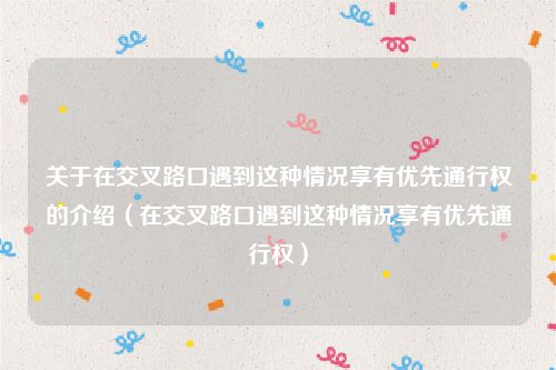 关于在交叉路口遇到这种情况享有优先通行权的介绍（在交叉路口遇到这种情况享有优先通行权）
