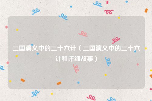 三国演义中的三十六计（三国演义中的三十六计和详细故事）