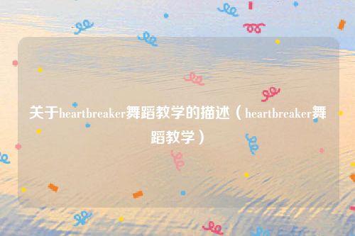 关于heartbreaker舞蹈教学的描述（heartbreaker舞蹈教学）
