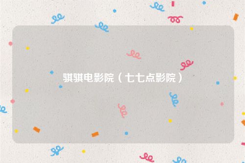 骐骐电影院（七七点影院）