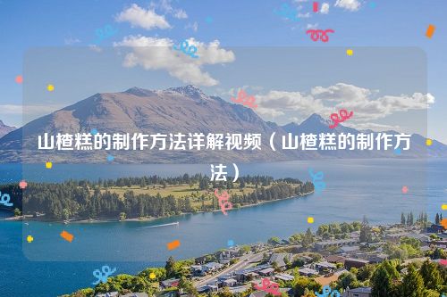 山楂糕的制作方法详解视频（山楂糕的制作方法）