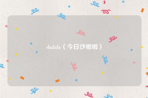 shalala（今日沙啦啦）
