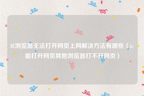 IE浏览器无法打开网页上网解决方法有哪些（ie能打开网页其他浏览器打不开网页）