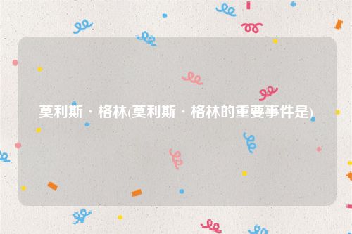 莫利斯·格林(莫利斯·格林的重要事件是)