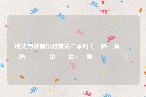 时光与你都很甜有第二季吗（鏃跺厜涓庝綘閮藉緢鐢滄湁绗簩瀛ｅ悧瀹樻柟鍥炵瓟）