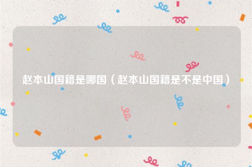 赵本山国籍是哪国（赵本山国籍是不是中国）