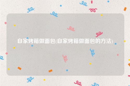 自家烤箱做面包(自家烤箱做面包的方法)