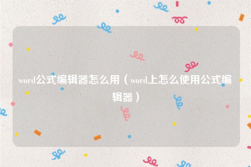 word公式编辑器怎么用（word上怎么使用公式编辑器）