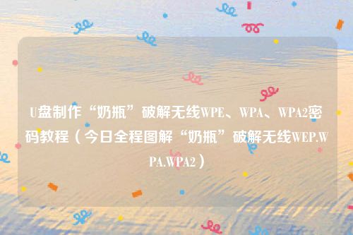 U盘制作“奶瓶”破解无线WPE、WPA、WPA2密码教程（今日全程图解“奶瓶”破解无线WEP.WPA.WPA2）