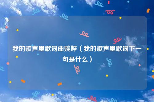 我的歌声里歌词曲婉婷（我的歌声里歌词下一句是什么）
