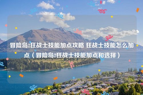 冒险岛2狂战士技能加点攻略 狂战士技能怎么加点（冒险岛2狂战士技能加点和选择）