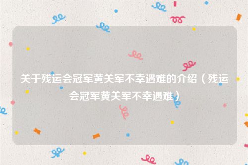 关于残运会冠军黄关军不幸遇难的介绍（残运会冠军黄关军不幸遇难）