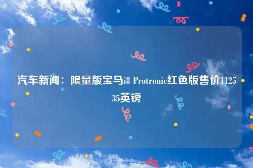 汽车新闻：限量版宝马i8 Protronic红色版售价112535英镑