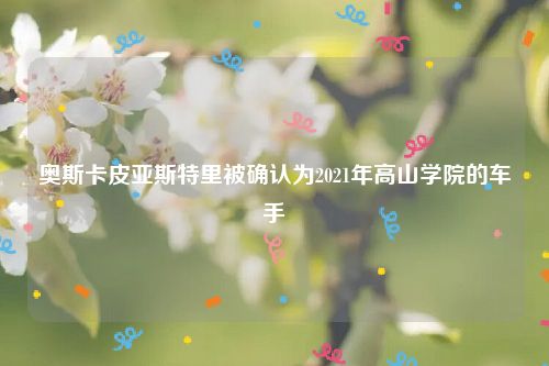 奥斯卡皮亚斯特里被确认为2021年高山学院的车手